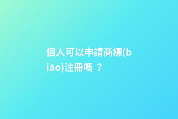 個人可以申請商標(biāo)注冊嗎？